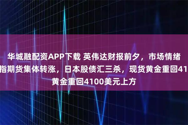 华城融配资APP下载 英伟达财报前夕，市场情绪谨慎，美股指期货集体转涨，日本股债汇三杀，现货黄金重回4100美元上方