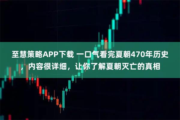 至慧策略APP下载 一口气看完夏朝470年历史，内容很详细，让你了解夏朝灭亡的真相