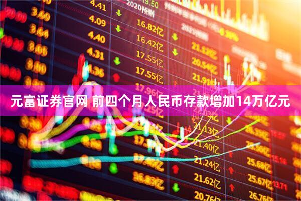 元富证券官网 前四个月人民币存款增加14万亿元